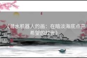 《潜水机器人的画：在暗淡海底点亮希望的灯光》