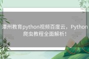 潭州教育python视频百度云，Python爬虫教程全面解析！
