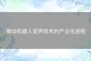 推动机器人变声技术的产业化进程