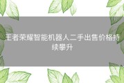 王者荣耀智能机器人二手出售价格持续攀升