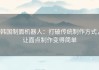 韩国制面机器人：打破传统制作方式，让面点制作变得简单