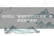 如何防止“被强制侵犯在线观看”恶意链接的诱饵？