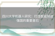 四川大学机器人研究：打造智能制造强国的重要基石