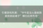 引爆游戏热潮：“中午趁没人偷偷跑厨房掀起裙子”横扫应用市场！