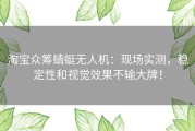 淘宝众筹蜻蜓无人机：现场实测，稳定性和视觉效果不输大牌！