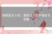 高精度无人机：重新定义空中摄影与测量
