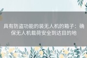 具有防盗功能的装无人机的箱子：确保无人机载荷安全到达目的地