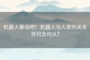 机器人暴动吧！机器人与人类的关系将何去何从？
