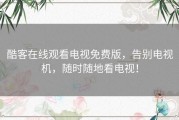 酷客在线观看电视免费版，告别电视机，随时随地看电视！
