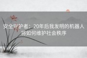 安全守护者：20年后我发明的机器人将如何维护社会秩序