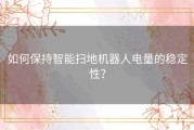 如何保持智能扫地机器人电量的稳定性？
