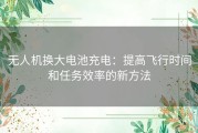 无人机换大电池充电：提高飞行时间和任务效率的新方法