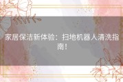 家居保洁新体验：扫地机器人清洗指南！