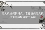 无人机植保新时代：常锋植保无人机将引领植保领域的革命