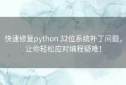 快速修复python 32位系统补丁问题，让你轻松应对编程疑难！
