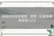 提高游戏登录速度：使用《幻星辰最新登录入口》