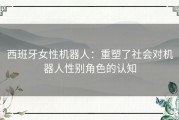 西班牙女性机器人：重塑了社会对机器人性别角色的认知