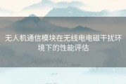 无人机通信模块在无线电电磁干扰环境下的性能评估