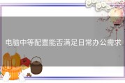 电脑中等配置能否满足日常办公需求