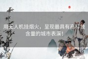 用无人机挂烟火，呈现最具有高科技含量的城市表演！