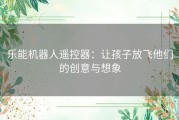 乐能机器人遥控器：让孩子放飞他们的创意与想象