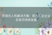 环保无人机解决方案：助力工业企业实现可持续发展