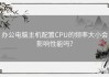 办公电脑主机配置CPU的频率大小会影响性能吗？