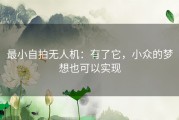 最小自拍无人机：有了它，小众的梦想也可以实现
