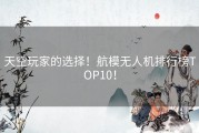 天空玩家的选择！航模无人机排行榜TOP10！