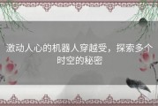 激动人心的机器人穿越受，探索多个时空的秘密
