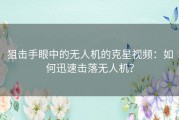 狙击手眼中的无人机的克星视频：如何迅速击落无人机？