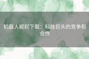 机器人崛起下载：科技巨头的竞争和合作