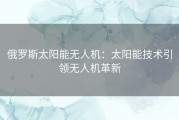 俄罗斯太阳能无人机：太阳能技术引领无人机革新