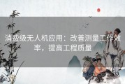 消费级无人机应用：改善测量工作效率，提高工程质量