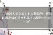 “机器人美女成为时尚新趋势：现阶段最高级的美女机器人造型设计独树一帜”