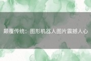 颠覆传统：图形机器人图片震撼人心