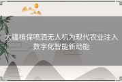 大疆植保喷洒无人机为现代农业注入数字化智能新动能