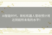 AI智能时代，新松机器人营收预计将达到前所未有的水平！