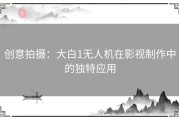 创意拍摄：大白1无人机在影视制作中的独特应用