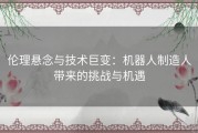 伦理悬念与技术巨变：机器人制造人带来的挑战与机遇
