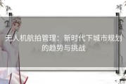 无人机航拍管理：新时代下城市规划的趋势与挑战