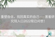 重塑自信，找回真实的自己——害羞研究院入口2022现已问世！