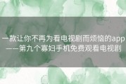 一款让你不再为看电视剧而烦恼的app——第九个寡妇手机免费观看电视剧