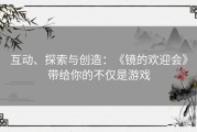 互动、探索与创造：《镜的欢迎会》带给你的不仅是游戏