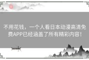 不用花钱，一个人看日本动漫高清免费APP已经涵盖了所有精彩内容！