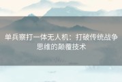 单兵察打一体无人机：打破传统战争思维的颠覆技术