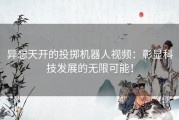 异想天开的投掷机器人视频：彰显科技发展的无限可能！