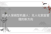 仿真人保姆型机器人：无人化家庭管理的新方向