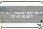 2017年人工智能机器人成果：虚拟现实技术推动智慧教育