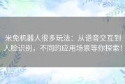 米免机器人很多玩法：从语音交互到人脸识别，不同的应用场景等你探索！